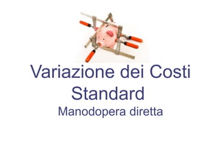 Variazione dei Costi
Standard
Manodopera diretta
 