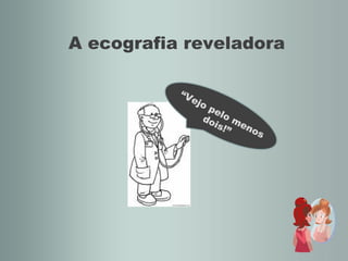 A ecografia reveladora “ Vejo pelo menos dois!” 