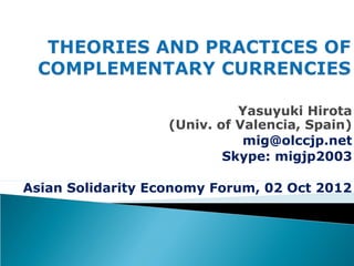 Yasuyuki Hirota
                   (Univ. of Valencia, Spain)
                              mig@olccjp.net
                           Skype: migjp2003

Asian Solidarity Economy Forum, 02 Oct 2012
 