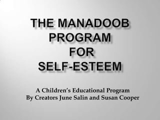 The Manadoob Program forSelf-Esteem A Children’s Educational Program  By Creators June Salin and Susan Cooper 