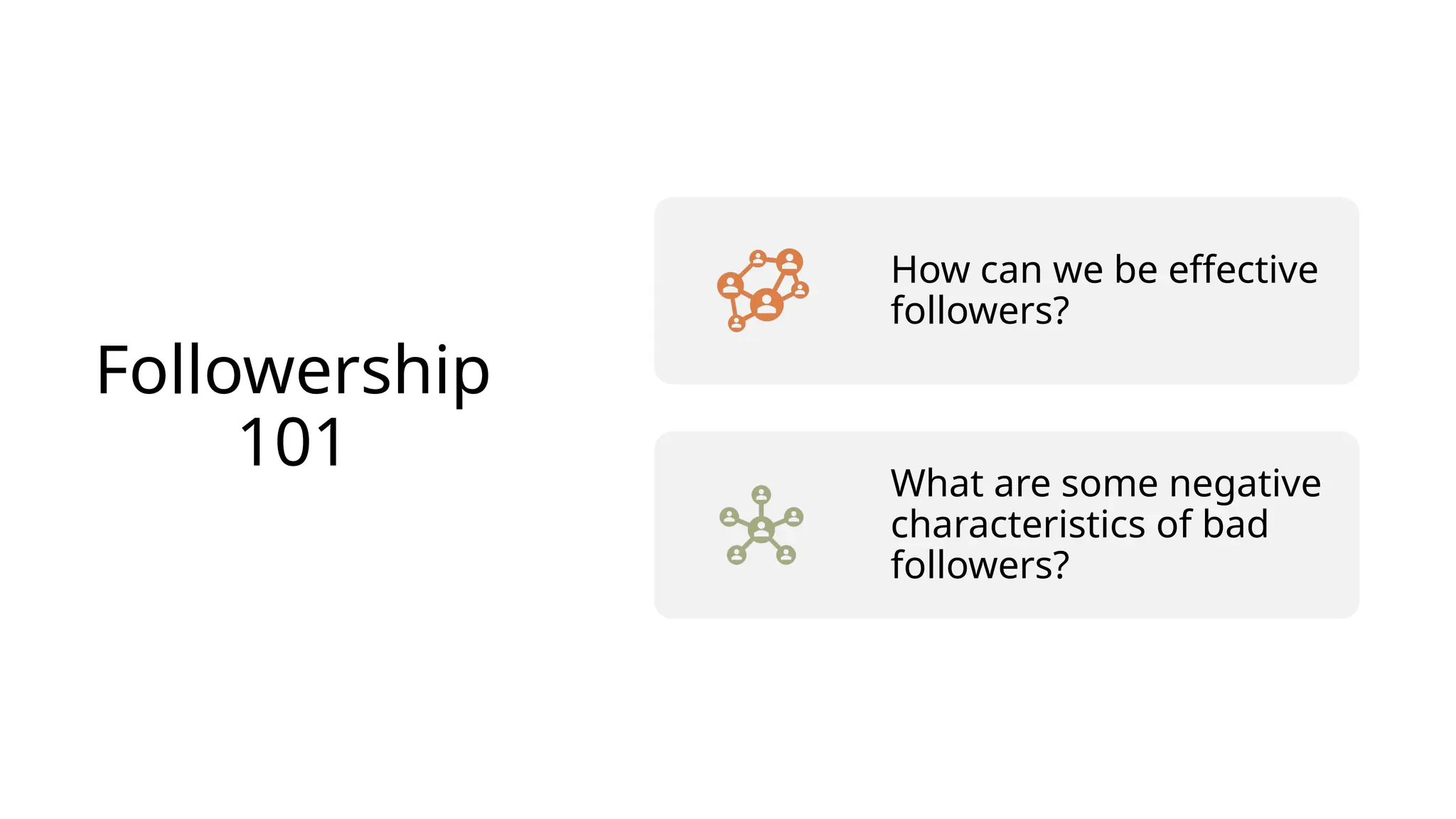 Followership
101
How can we be effective
followers?
What are some negative
characteristics of bad
followers?
 