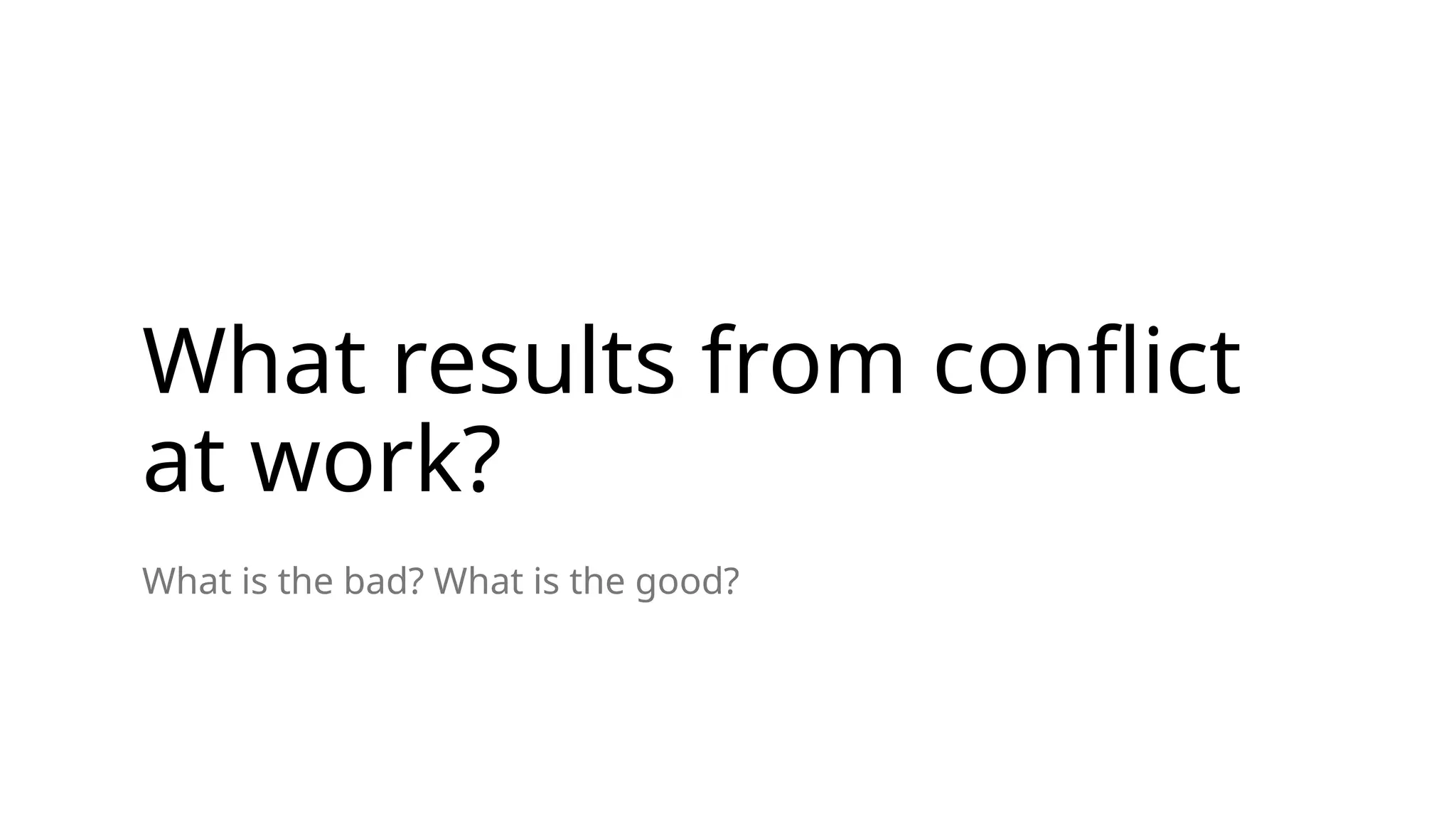 What results from conflict
at work?
What is the bad? What is the good?
 