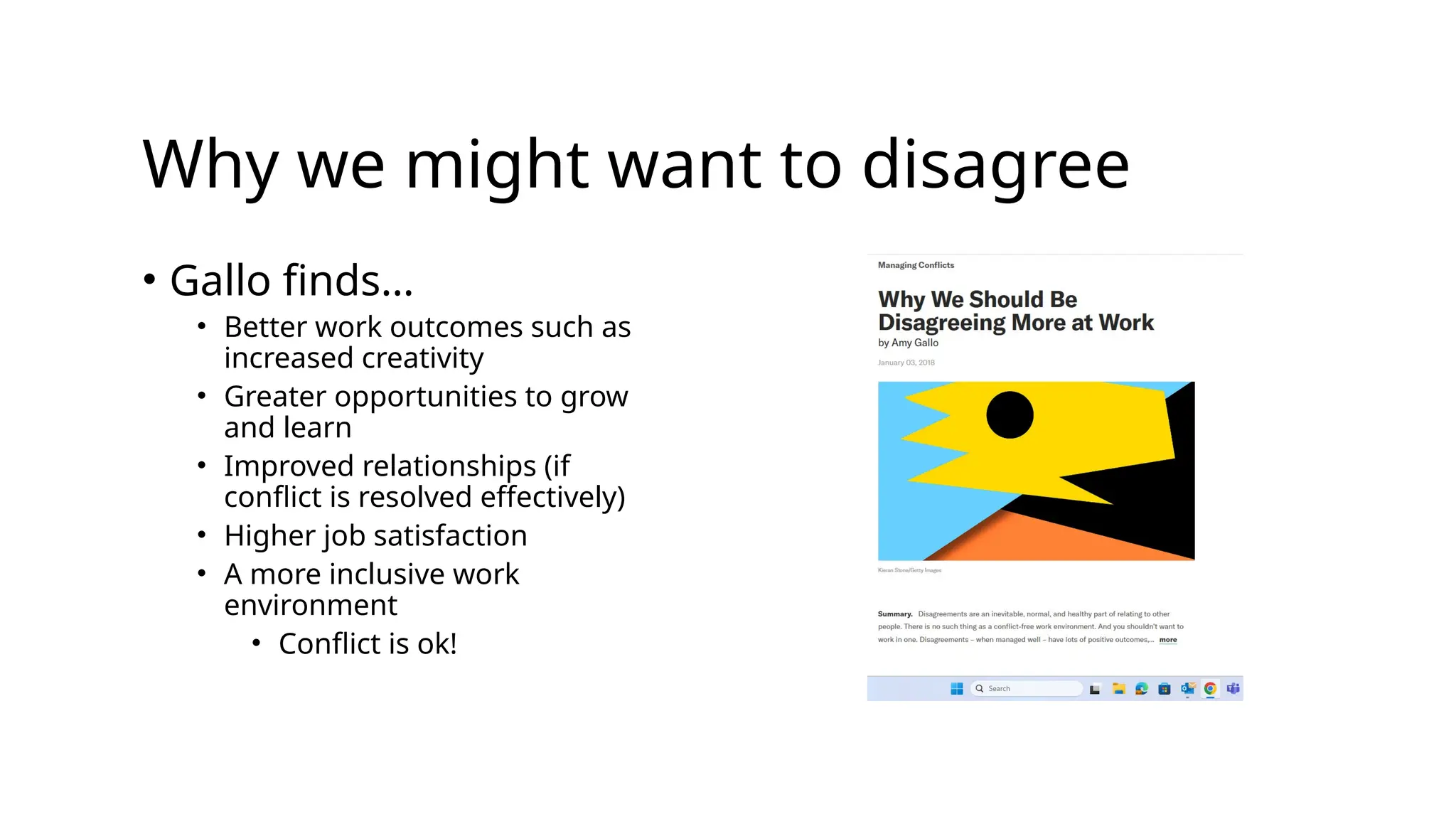 Why we might want to disagree
• Gallo finds…
• Better work outcomes such as
increased creativity
• Greater opportunities to grow
and learn
• Improved relationships (if
conflict is resolved effectively)
• Higher job satisfaction
• A more inclusive work
environment
• Conflict is ok!
 