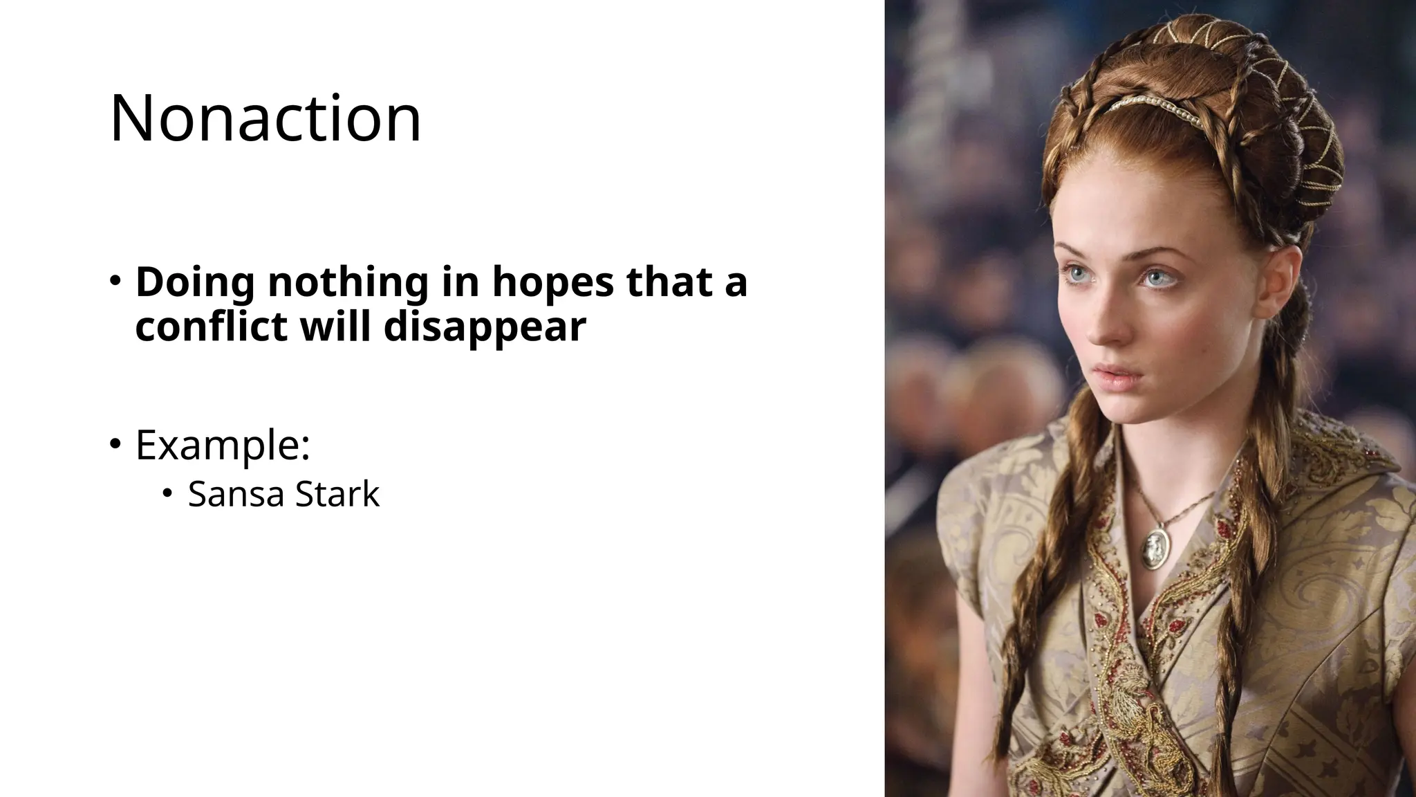 Nonaction
• Doing nothing in hopes that a
conflict will disappear
• Example:
• Sansa Stark
 