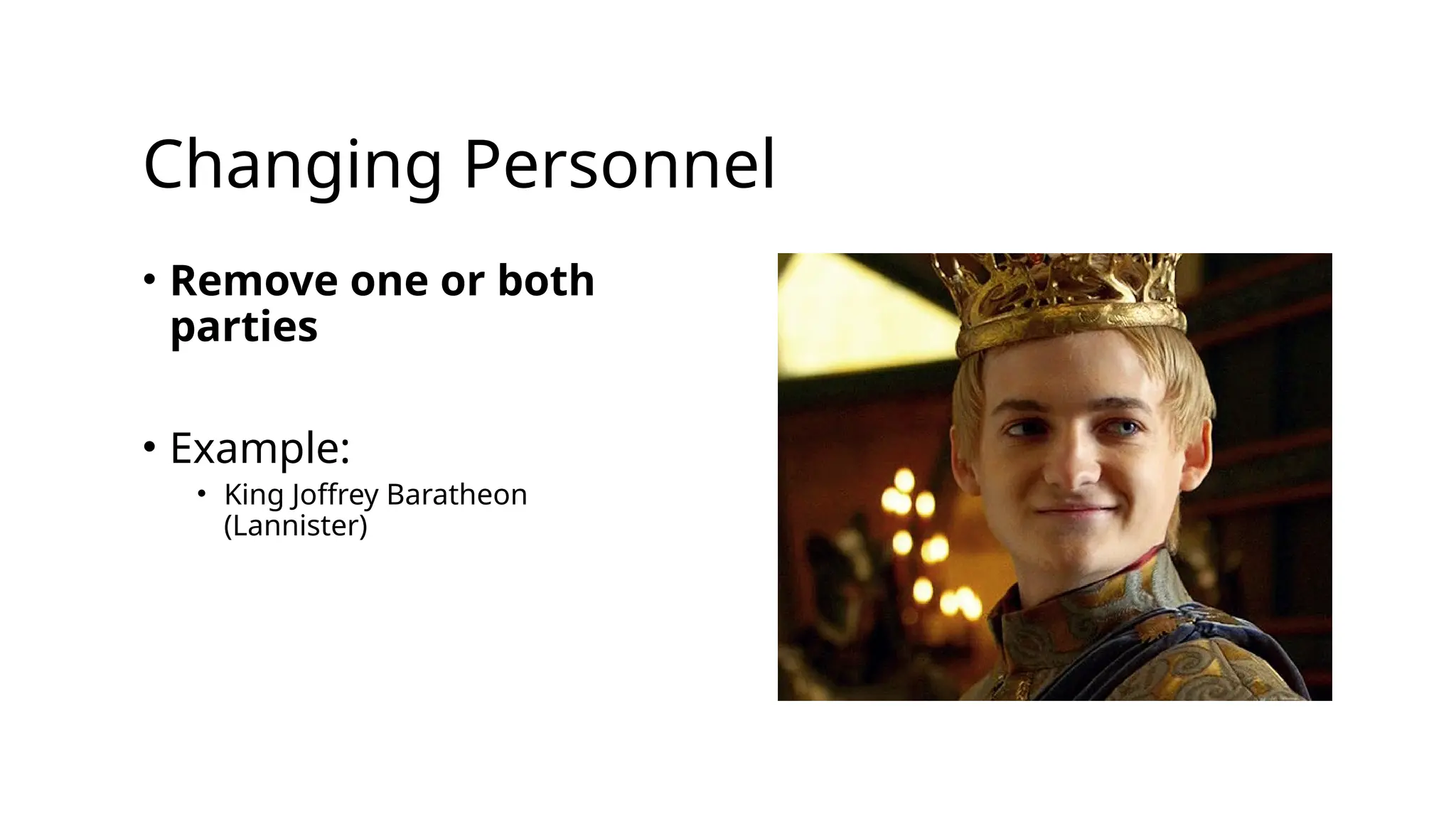 Changing Personnel
• Remove one or both
parties
• Example:
• King Joffrey Baratheon
(Lannister)
 