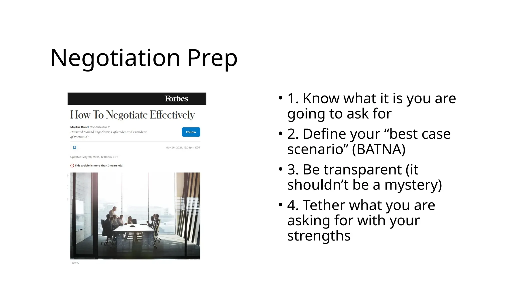 Negotiation Prep
• 1. Know what it is you are
going to ask for
• 2. Define your “best case
scenario” (BATNA)
• 3. Be transparent (it
shouldn’t be a mystery)
• 4. Tether what you are
asking for with your
strengths
 