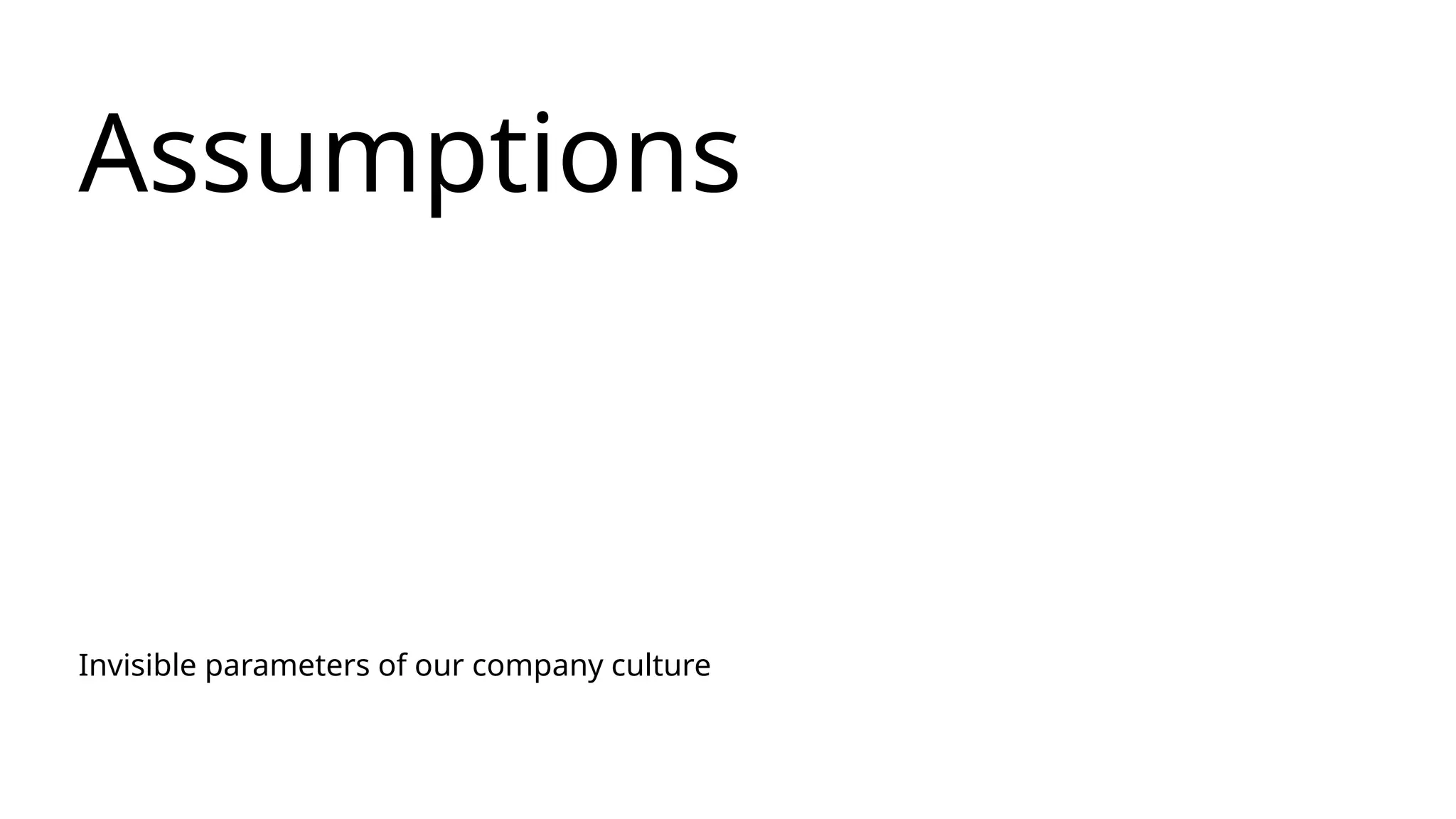 Assumptions
Invisible parameters of our company culture
 