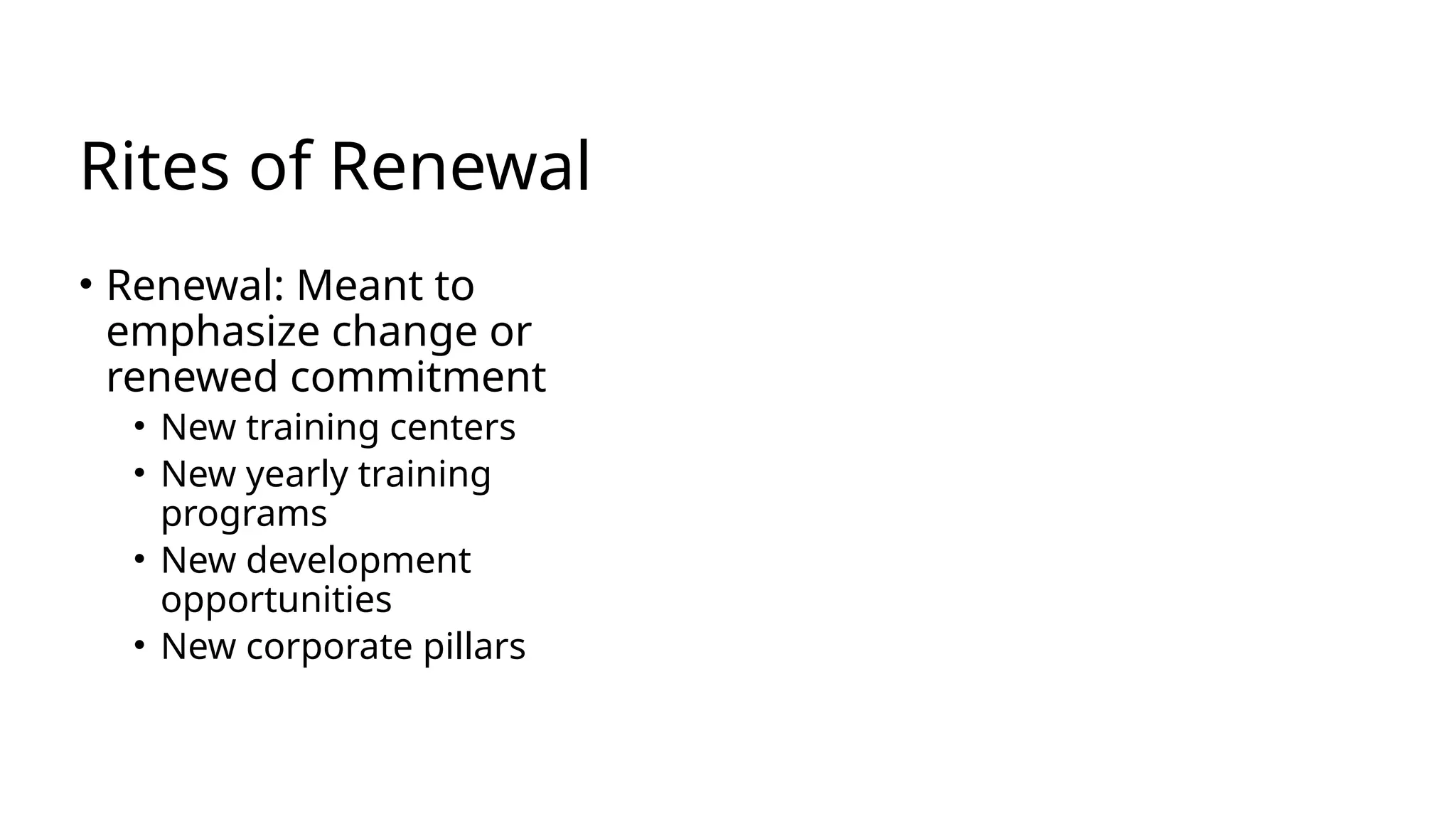Rites of Renewal
• Renewal: Meant to
emphasize change or
renewed commitment
• New training centers
• New yearly training
programs
• New development
opportunities
• New corporate pillars
 