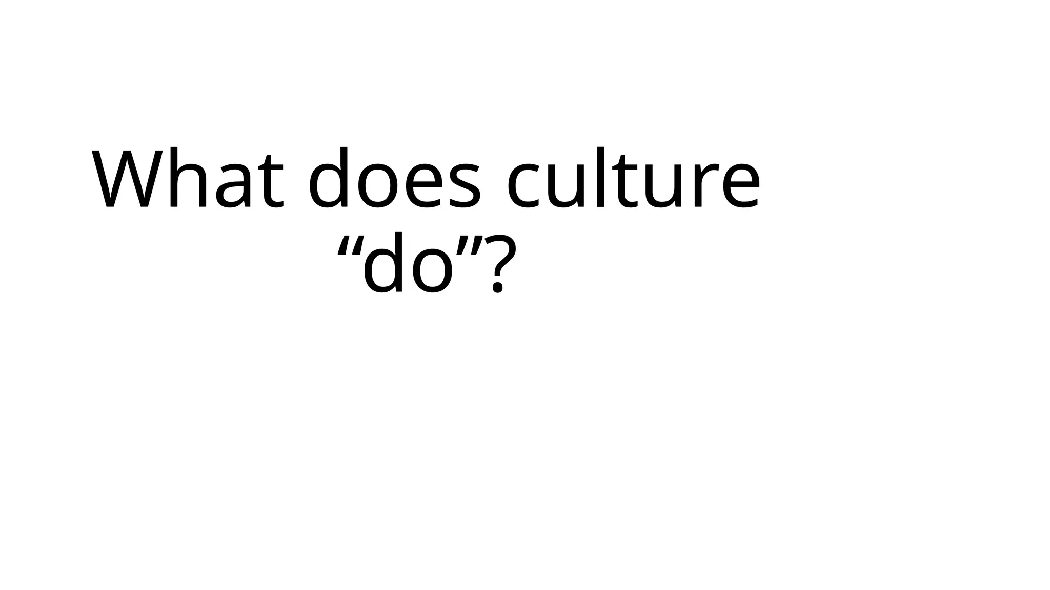 What does culture
“do”?
 