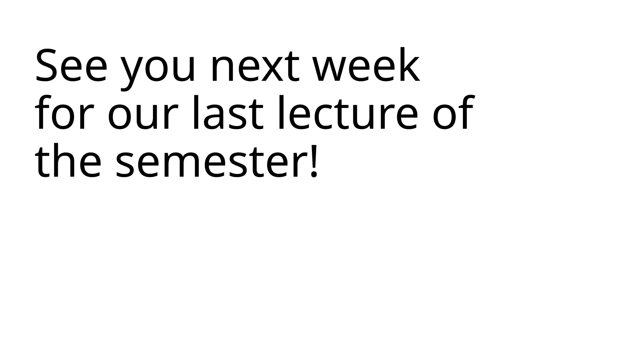 See you next week
for our last lecture of
the semester!
 