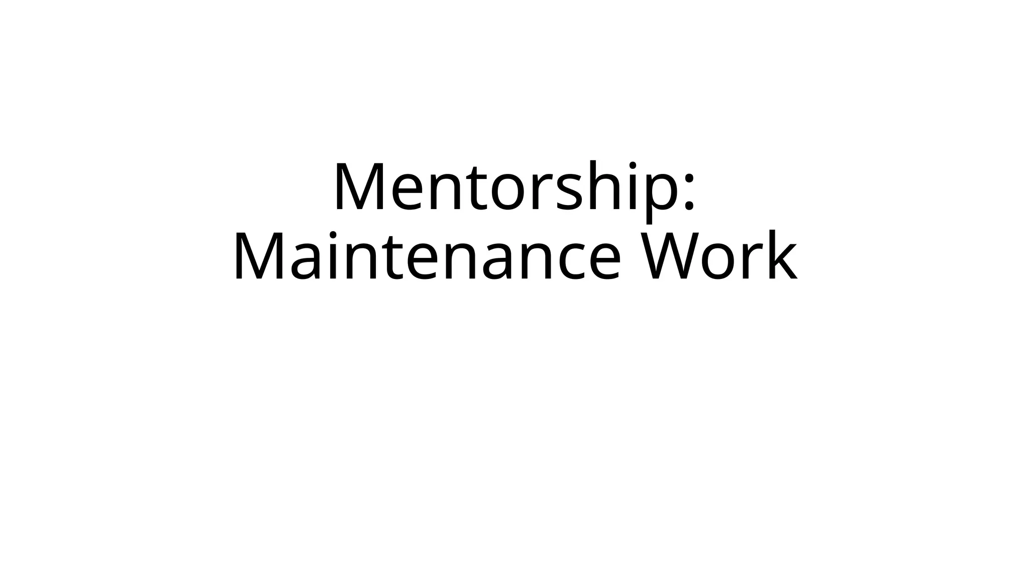 Mentorship:
Maintenance Work
 