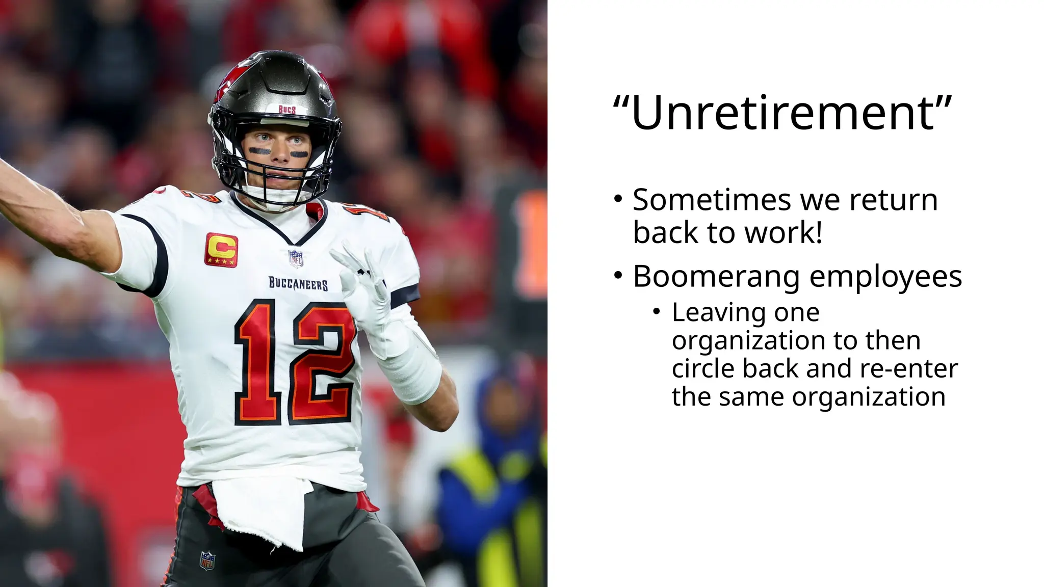 “Unretirement”
• Sometimes we return
back to work!
• Boomerang employees
• Leaving one
organization to then
circle back and re-enter
the same organization
 