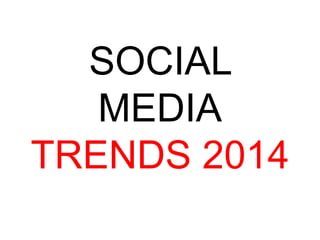 SOCIAL
MEDIA
TRENDS 2014
 