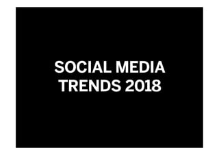 SOCIAL MEDIA
TRENDS 2018
 