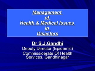 Management  of  Health & Medical Issues  in  Disasters Dr S.J.Gandhi Deputy Director (Epidemic) Commissioerate Of Health Services, Gandhinagar 