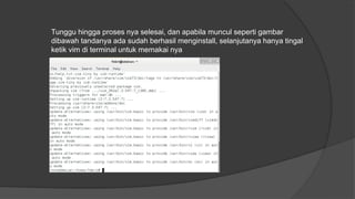 Tunggu hingga proses nya selesai, dan apabila muncul seperti gambar
dibawah tandanya ada sudah berhasil menginstall, selanjutanya hanya tingal
ketik vim di terminal untuk memakai nya
 