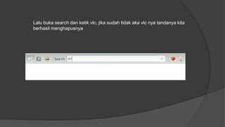 Lalu buka search dan ketik vlc, jika sudah tidak aka vlc nya tandanya kita
berhasil menghapusnya
 