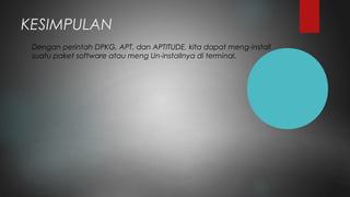 KESIMPULAN
Dengan perintah DPKG, APT, dan APTITUDE, kita dapat meng-install
suatu paket software atau meng Un-installnya di terminal.
 