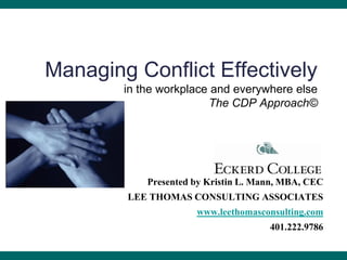 Managing Conflict Effectively
        in the workplace and everywhere else
                        The CDP Approach©




            Presented by Kristin L. Mann, MBA, CEC
        LEE THOMAS CONSULTING ASSOCIATES
                      www.leethomasconsulting.com
                                      401.222.9786
 
