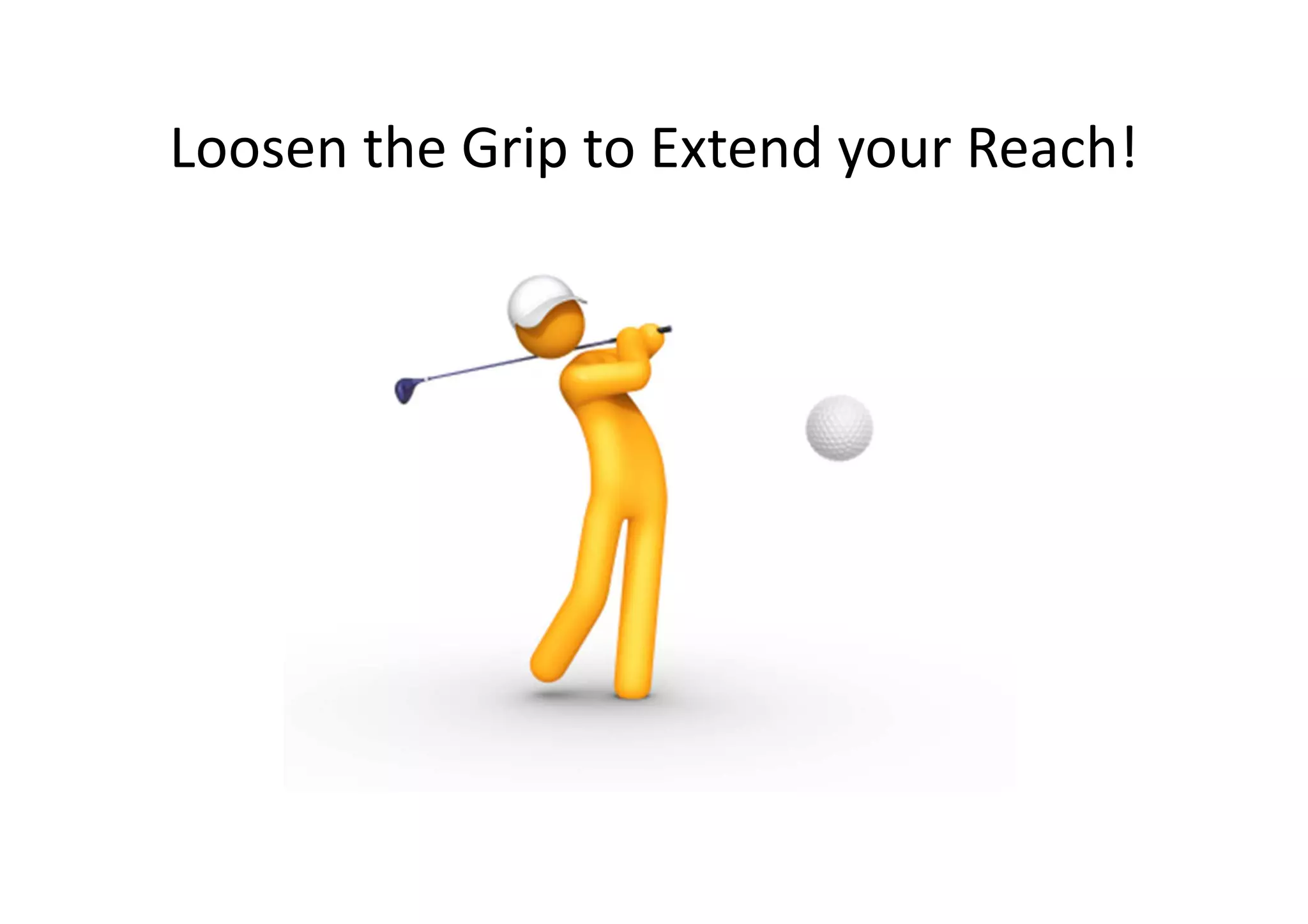 Loosen the Grip to Extend your Reach!
 