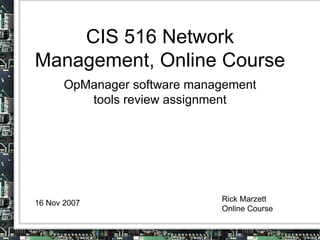 CIS 516 Network Management, Online Course OpManager software management tools review assignment 16 Nov 2007 Rick Marzett Online Course 