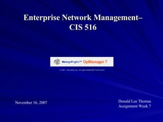 Enterprise Network Management– CIS 516 November 16, 2007 Donald Lee Thomas Assignment Week 7 © 2007,  AdventNet, Inc. All rights  reserved. Trademarks   