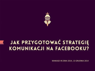 Manage-In 13.12.2014 Jak przygotować strategię komunikacji na Facebooku?