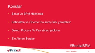 Konular
• Şirket ve BPM Hakkında
• Satınalma ve Ödeme: bu süreç fark yaratabilir
• Demo: Procure To Pay süreç şablonu
• Ele Alınan Sorular
©2013 Bonitasoft 2
#BonitaBPM
 