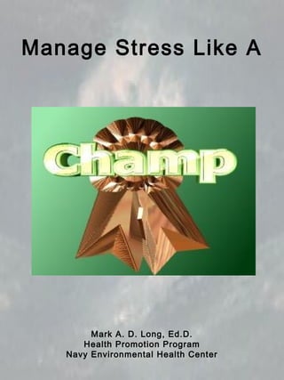 Manage Stress Like A
Mark A. D. Long, Ed.D.
Health Promotion Program
Navy Environmental Health Center
 