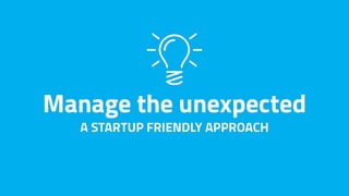 Manage the unexpected - a startup friendly approach