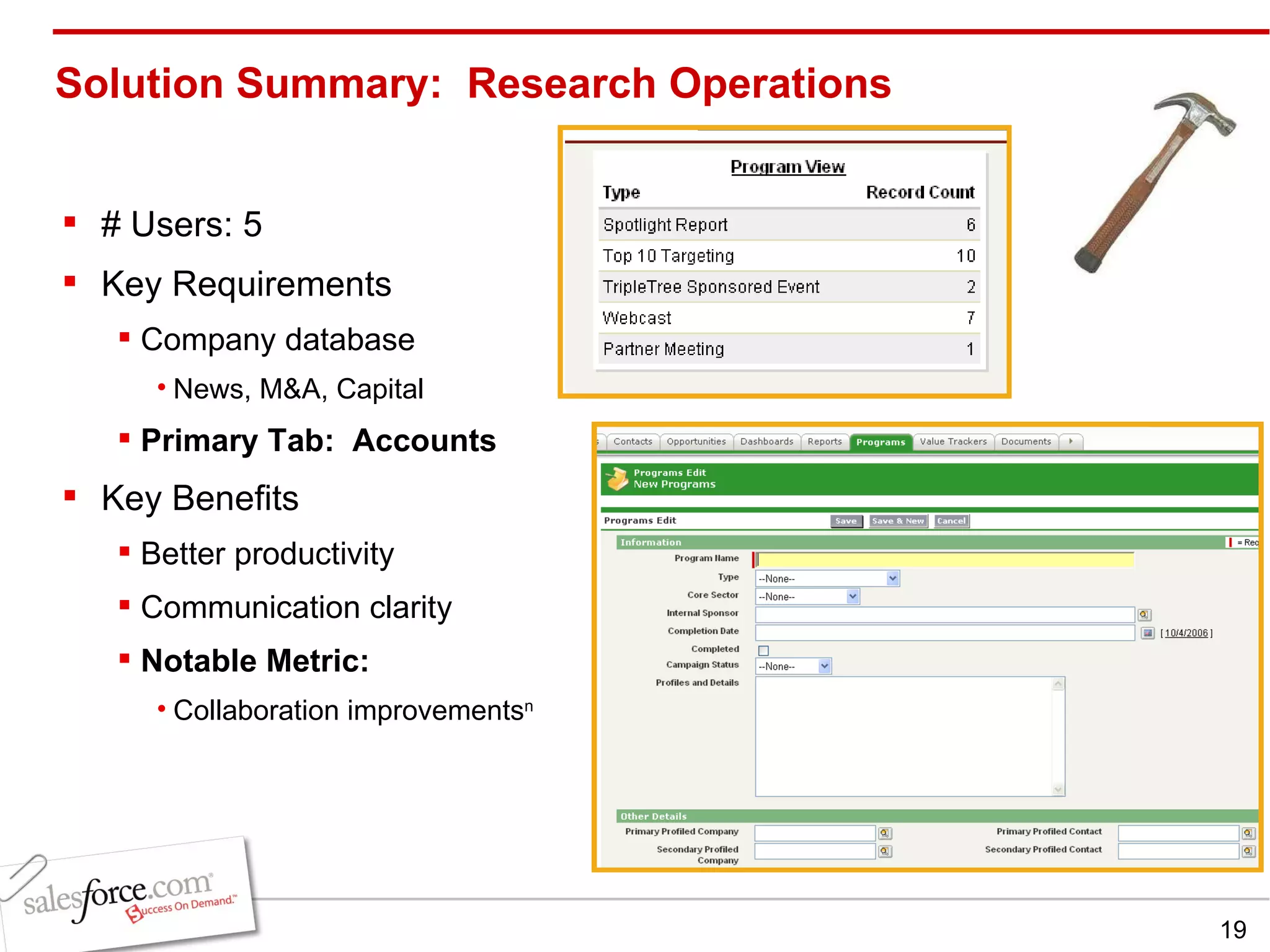 Solution Summary:  Research Operations # Users: 5 Key Requirements Company database News, M&A, Capital Primary Tab:  Accounts Key Benefits Better productivity  Communication clarity Notable Metric:  Collaboration improvements n 