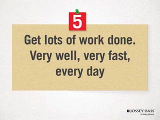 5
Get lots of work done.
Very well, very fast,
every day
 
