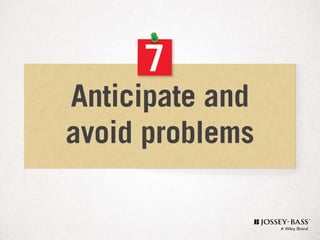 7
Anticipate and
avoid problems
 