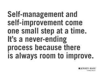 Self-management and
self-improvement come
one small step at a time.
It’s a never-ending
process because there
is always room to improve.
 