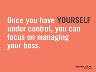 Once you have YOURSELF
under control, you can
focus on managing
your boss.
 