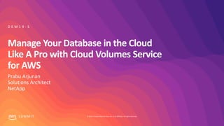 © 2019, Amazon Web Services, Inc. or its affiliates. All rights reserved.S U M M I T
Manage Your Database in the Cloud
Like A Pro with Cloud Volumes Service
for AWS
Prabu Arjunan
Solutions Architect
NetApp
D E M 1 9 - S
 