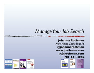 ManageYour Job Search
Johanna Rothman
New: Hiring GeeksThat Fit
@johannarothman
www.jrothman.com
jr@jrothman.com
781-641-4046
 