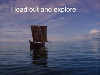 Head out and explore 