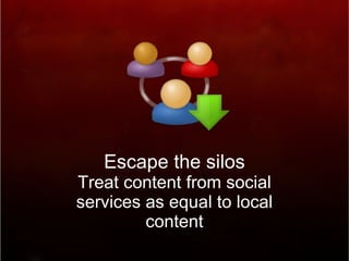 Escape the silos Treat content from social services as equal to local content 