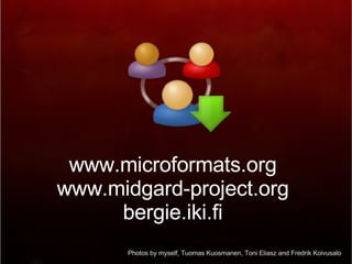 www.microformats.org www.midgard-project.org bergie.iki.fi Photos by myself, Tuomas Kuosmanen, Toni Eliasz and Fredrik Koivusalo 