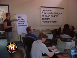 Joint    venture  between  several  companies CMS Watch: “ Hanseatic league of open source content management ” 