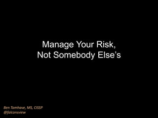 Manage Your Risk,
Not Somebody Else’s
Ben Tomhave, MS, CISSP
@falconsview
 