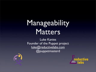 Manageability
  Matters
        Luke Kanies
Founder of the Puppet project
  luke@reductivelabs.com
     @puppetmasterd
 