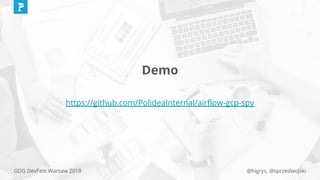 @higrys, @sprzedwojskiGDG DevFest Warsaw 2018
Demo
https://github.com/PolideaInternal/airﬂow-gcp-spy
 