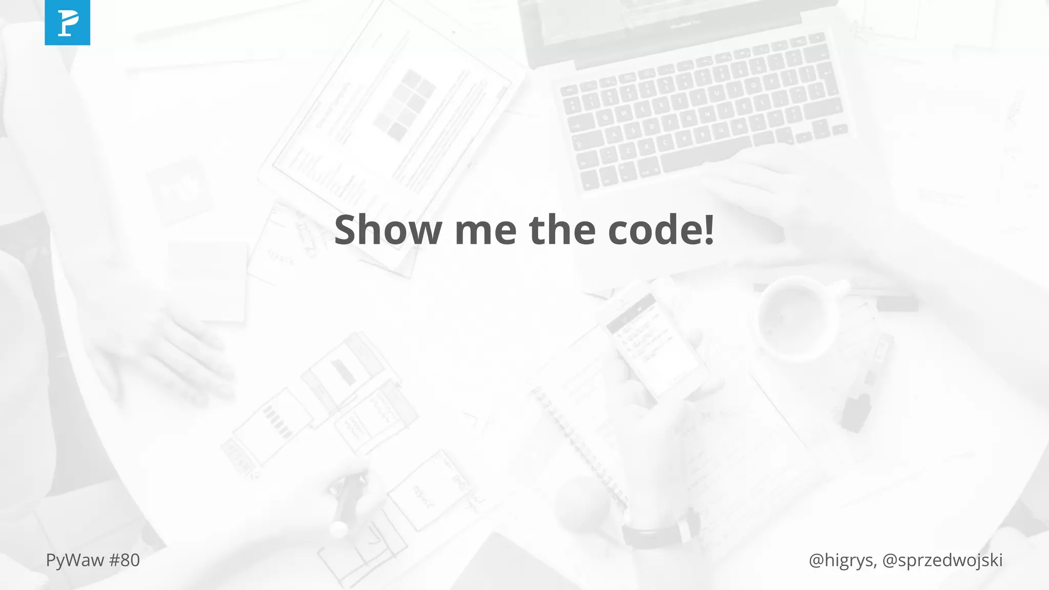 @higrys, @sprzedwojskiPyWaw #80
Show me the code!
 