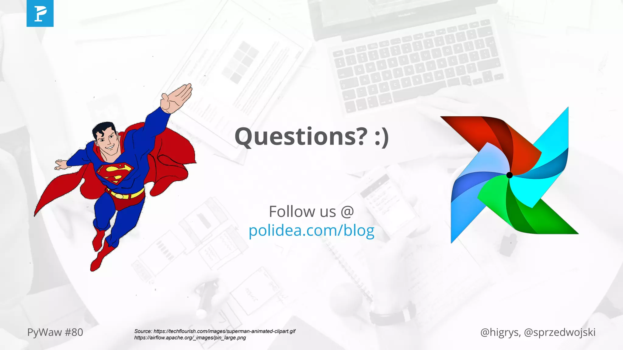 @higrys, @sprzedwojskiPyWaw #80
Questions? :)
Follow us @
polidea.com/blog
Source: https://techflourish.com/images/superman-animated-clipart.gif
https://airflow.apache.org/_images/pin_large.png
 