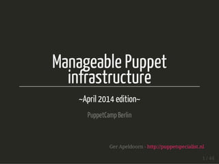 Manageable Puppet
infrastructure
~April 2014 edition~
PuppetCampBerlin
Ger Apeldoorn - http://puppetspecialist.nl
1 / 44
 