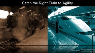 Catch the Right Train to Agility
https://flic.kr/p/6jqZtn
https://flic.kr/p/ajcxkJ
Image source:
 