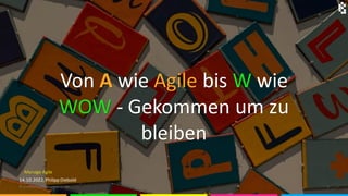 Von A wie Agile bis W wie
WOW - Gekommen um zu
bleiben
© unsplash.com/@surendran mp
Manage Agile
14.10.2022, Philipp Diebold
© .. 1
 