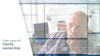 Take-away #1:
Clarify
ownership
Source: https://flic.kr/p/u8YEtS
 